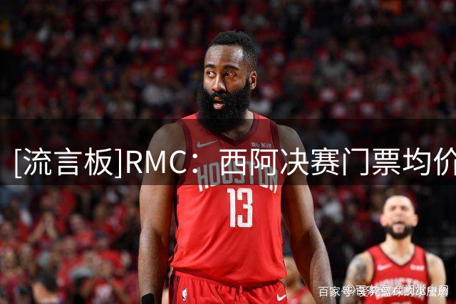 [流言板]RMC：西阿决赛门票均价11117美元，最低票价也达4000美元
